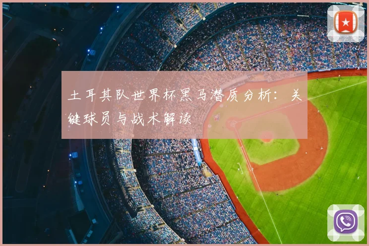 土耳其队世界杯黑马潜质分析:关键球员与战术解读