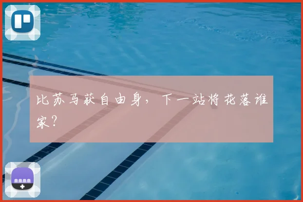 比苏马获自由身，下一站将花落谁家？
