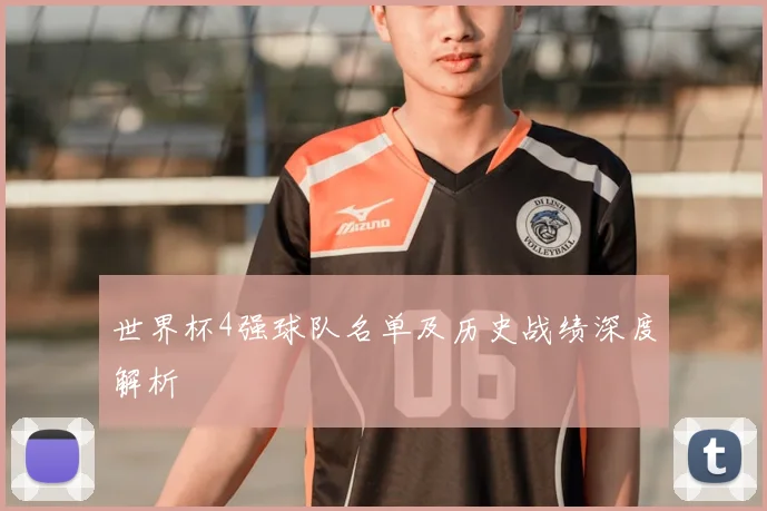 世界杯4强球队名单及历史战绩深度解析