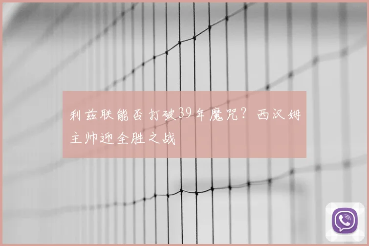 利兹联能否打破39年魔咒?西汉姆主帅迎全胜之战