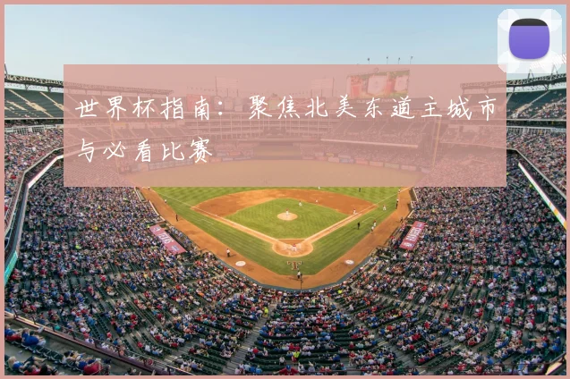世界杯指南:聚焦北美东道主城市与必看比赛